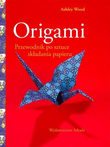 Origami. Przewodnik po sztuce składania papieru Wood Ashley