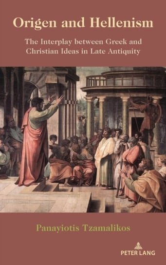 Origen and Hellenism: The Interplay between Greek and Christian Ideas in Late Antiquity Peter Lang Publishing Inc