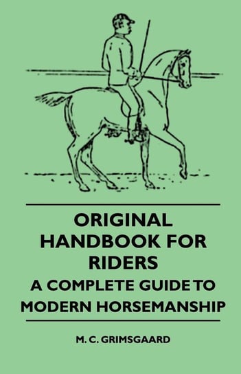 Original Handbook For Riders - A Complete Guide To Modern Horsemanship Grimsgaard M. C.