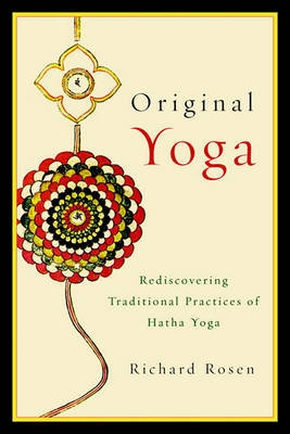 Original Yoga: Rediscovering Traditional Practices of Hatha Yoga Rosen Richard