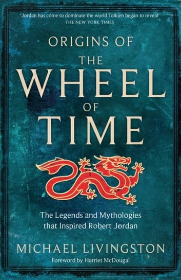 Origins of The Wheel of Time: The Legends and Mythologies that Inspired Robert Jordan Michael Livingston
