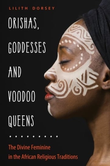 Orishas, Goddesses, and Voodoo Queens: The Divine Feminine in the African Religious Traditions Opracowanie zbiorowe
