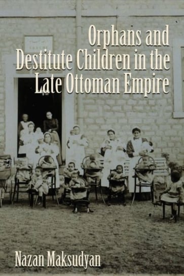 Orphans and Destitute Children in the Late Ottoman Empire Nazan Maksudyan