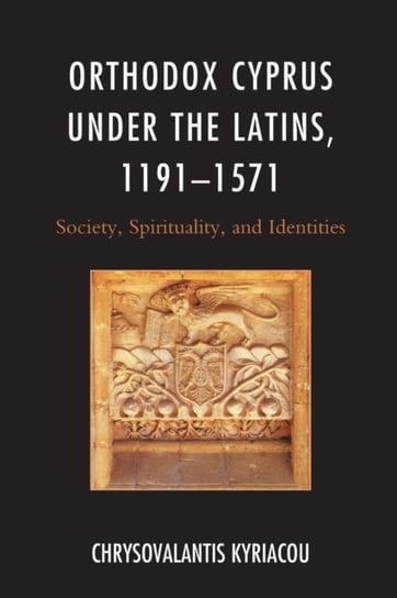 Orthodox Cyprus under the Latins, 1191-1571: Society, Spirituality, and Identities Chrysovalantis Kyriacou