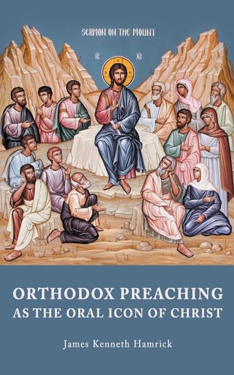 Orthodox Preaching as the Oral Icon of Christ James Kenneth Hamrick