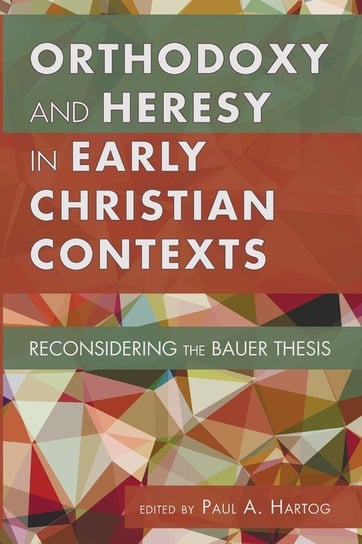 Orthodoxy and Heresy in Early Christian Contexts Paul A. Hartog