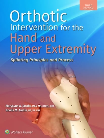 Orthotic Intervention for the Hand and Upper Extremity: Splinting Principles and Process MaryLynn Jacobs, Noelle M. Austin