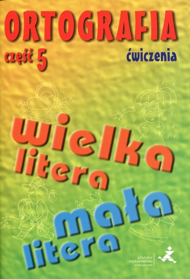 Ortografia. Ćwiczenia. Część 5. Pisownia wyrazów wielką i małą literą Suchowierska Agnieszka, Szostak-Król Katarzyna