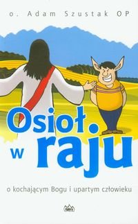 Osioł w raju. O kochającym Bogu i upartym człowieku Szustak Adam