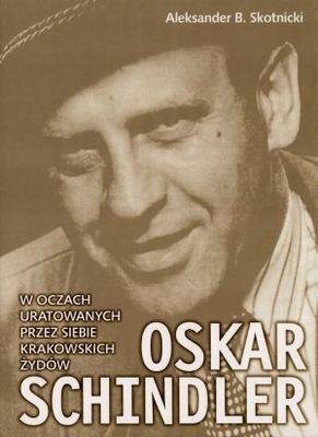 Oskar Schindler w Oczach Uratowanych przez Siebie Krakowskich Żydów Skotnicki Aleksander