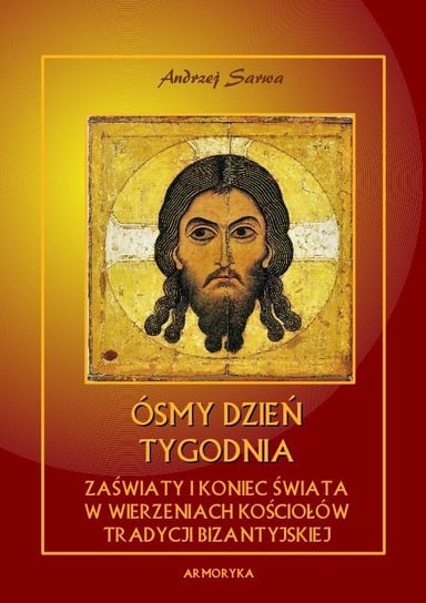 Ósmy dzień tygodnia. Zaświaty w wierzeniach kościołów tradycji bizantyjskiej Sarwa Andrzej Juliusz