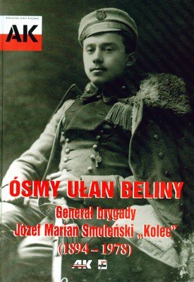 Ósmy ułan Beliny. Generał brygady Józef Marian Smoleński „Kolec” (1894-1978) Nowik Grzegorz