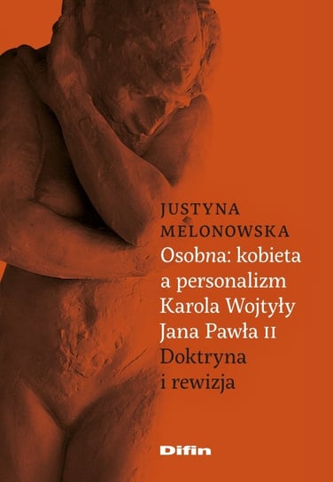 Osobna kobieta a personalizm Karola Wojtyły Jana Pawła II. Doktryna i rewizja Melonowska Justyna