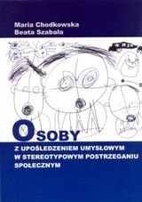 Osoby z upośledzeniem umysłowym w stereotypowym postrzeganiu społecznym Chodkowska Maria, Szabała Beata