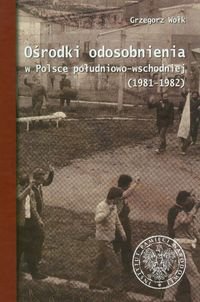 Ośrodki Odosobnienia w Polsce Południowo-Wschodniej 1981-1982 Opracowanie zbiorowe