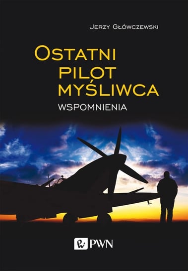 Ostatni pilot myśliwca. Wspomnienia Główczewski Jerzy