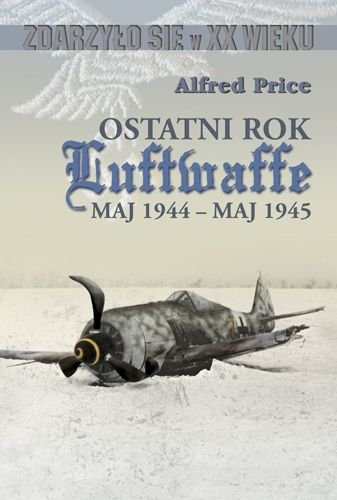 Ostatni Rok Luftwaffe Maj 1944-Maj 1945 Price Alfred