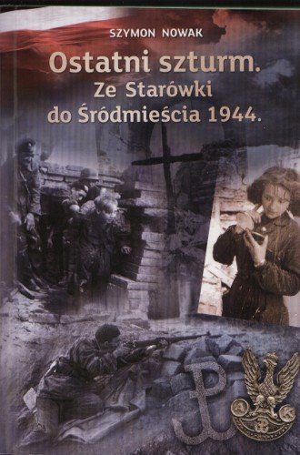 Ostatni szturm. Ze Starówki do Śródmieścia 1944 Nowak Szymon