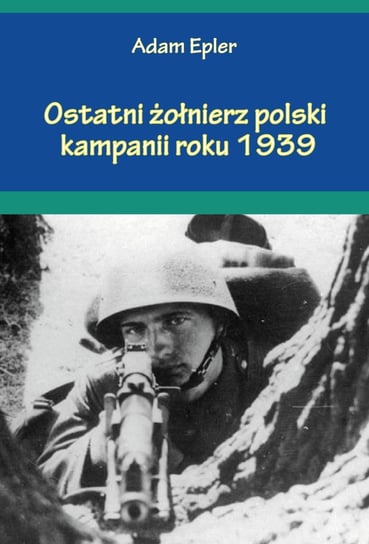 Ostatni żołnierz polski kampanii roku 1939 Epler Adam