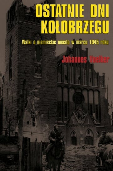Ostatnie dni Kołobrzegu. Walki o niemieckie miasto w marcu 1945 roku Voelker Johannes