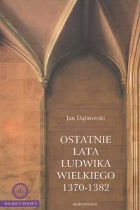 Ostatnie lata Ludwika Wielkiego 1370-1382 Dąbrowski Jan