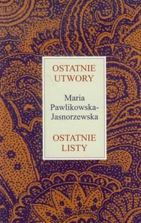 Ostatnie utwory. Ostatnie listy Pawlikowska-Jasnorzewska Maria