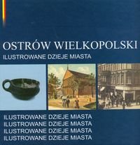 Ostrów Wielkpolski. Ilustrowane dzieje miasta Opracowanie zbiorowe