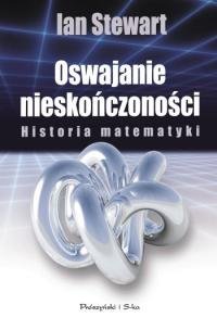 Oswajanie nieskończoności. Historia matematyki Stewart Ian