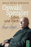 Oswald Spengler. Leben und Werk Koktanek Anton Mirko