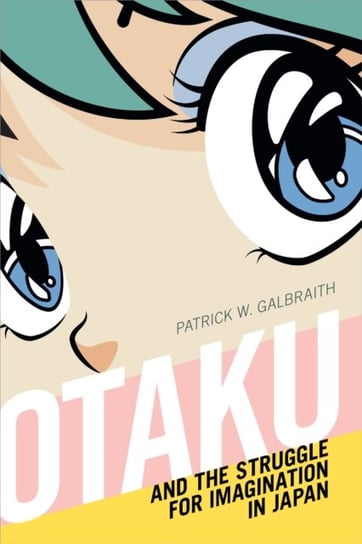 Otaku and the Struggle for Imagination in Japan Patrick W. Galbraith