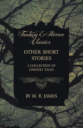 Other Short Stories - A Collection of Ghostly Tales (Fantasy and Horror Classics) James M. R.