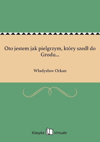 Oto jestem jak pielgrzym, który szedł do Grodu... Orkan Władysław