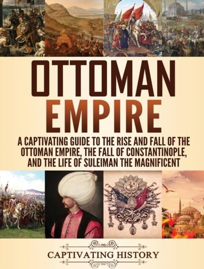 Ottoman Empire: A Captivating Guide to the Rise and Fall of the Ottoman Empire, The Fall of Constant Opracowanie zbiorowe