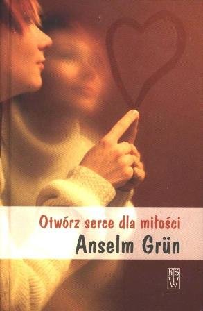 Otwórz Serce dla Miłości Grun Anselm