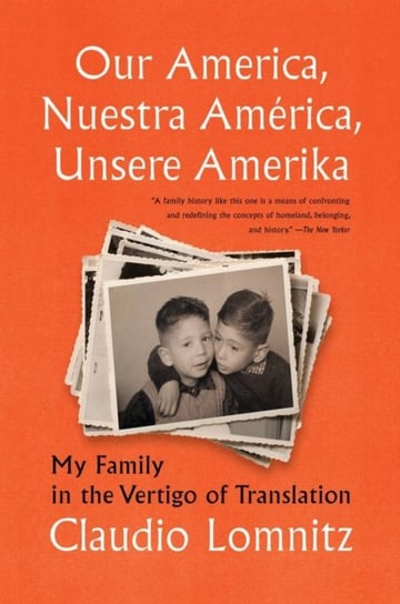 Our America, Nuestra America, Unsere Amerika: My Family in the Vertigo of Translation Claudio Lomnitz