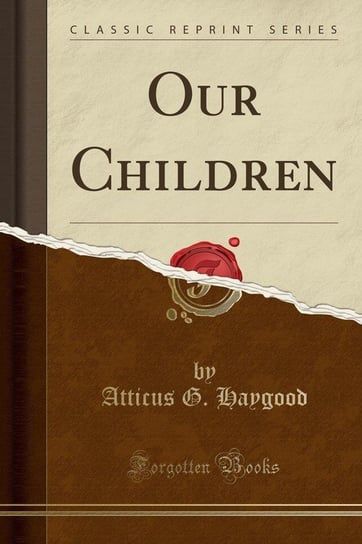 Our Children (Classic Reprint) Haygood Atticus G.