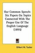Our Common Speech: Six Papers on Topics Connected with the Proper Use of the English Language (1895) Tucker Gilbert M.