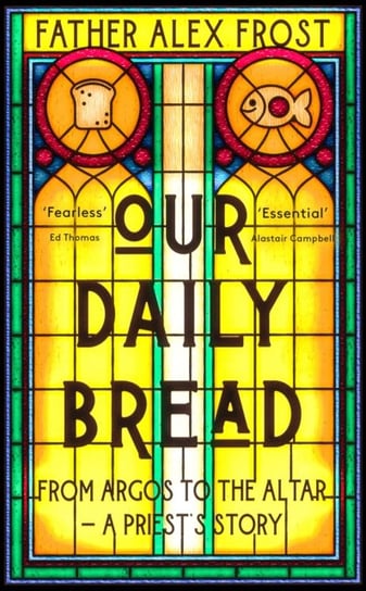 Our Daily Bread: From Argos to the Altar - a Priest's Story Father Alex Frost