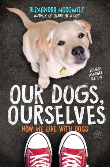 Our Dogs, Ourselves -- Young Readers Edition. How We Live with Dogs Horowitz Alexandra