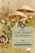 Our Edible Toadstools and Mushrooms: A Selection of Thirty Native Food Varieties, Easily Recognizable by Their Marked Individualities, with Simple Rul Gibson Hamilton W., Gibson William, Gibson William Hamilton