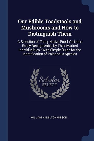 Our Edible Toadstools and Mushrooms and How to Distinguish Them Gibson William Hamilton