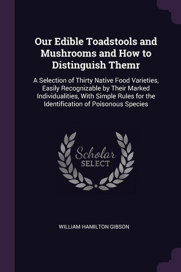Our Edible Toadstools and Mushrooms and How to Distinguish Themr Gibson William Hamilton
