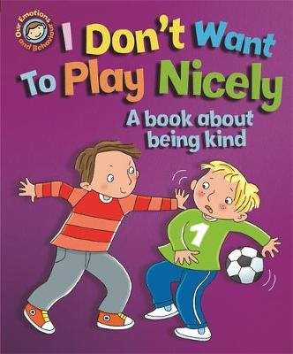 Our Emotions and Behaviour: I Don't Want to Play Nicely: A book about being kind Graves Sue