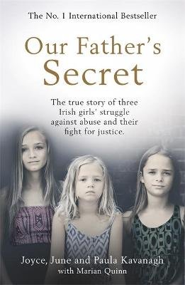 Our Father's Secret. The true story of three Irish girls' struggle against abuse and their fight for justice Joyce Kavanagh