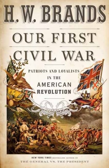 Our First Civil War: Patriots and Loyalists in the American Revolution Brands H. W.