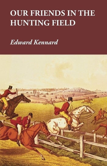 Our Friends in the Hunting Field Kennard Edward