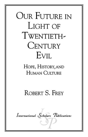Our Future in Light of Twentieth-Century Evil Frey Robert S.