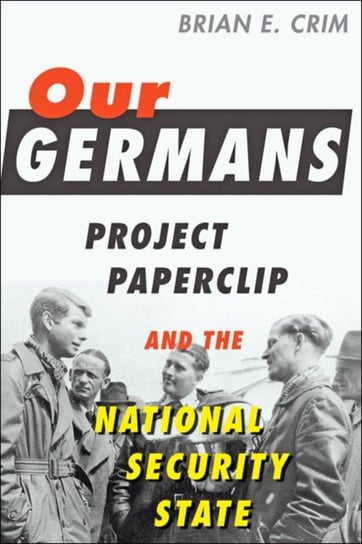 Our Germans: Project Paperclip and the National Security State Opracowanie zbiorowe