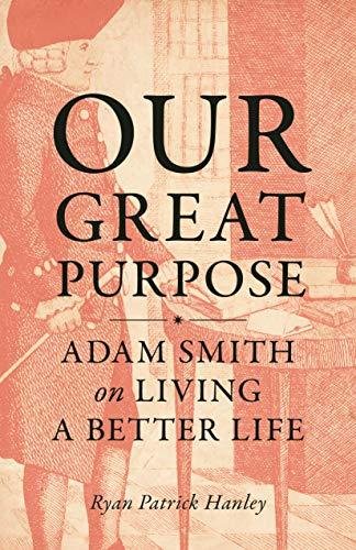 Our Great Purpose: Adam Smith on Living a Better Life Ryan Patrick Hanley