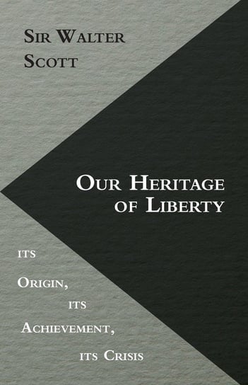 Our Heritage of Liberty - its Origin, its Achievement, its Crisis Leacock Stephen